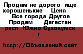 Продам не дорого ,ище хорошенькие  › Цена ­ 100 - Все города Другое » Продам   . Дагестан респ.,Южно-Сухокумск г.